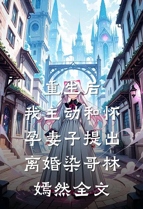 重生后，我主动和怀孕妻子提出离婚染哥林嫣然全文