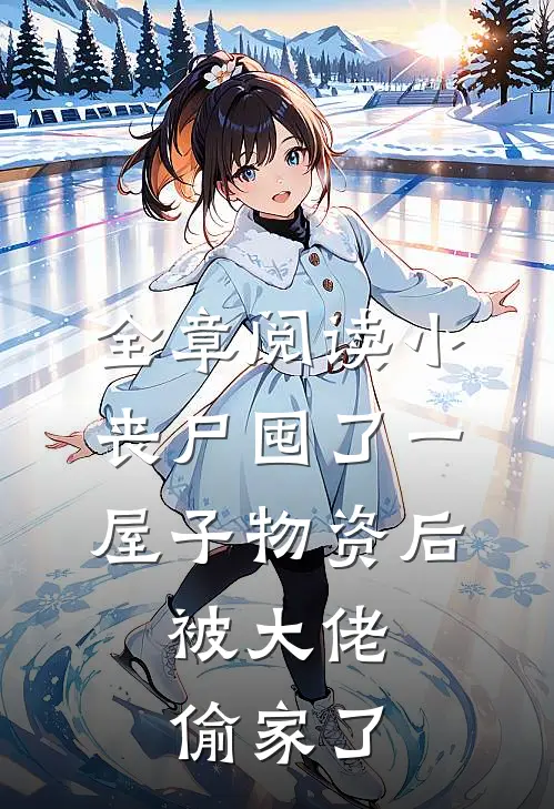 全章阅读小丧尸囤了一屋子物资后，被大佬偷家了