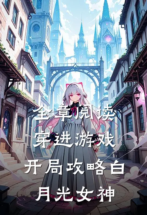 全章阅读穿进游戏：开局攻略白月光女神