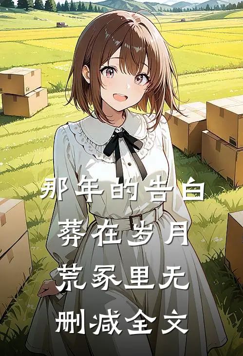 那年的告白,葬在岁月荒冢里无删减全文阅读