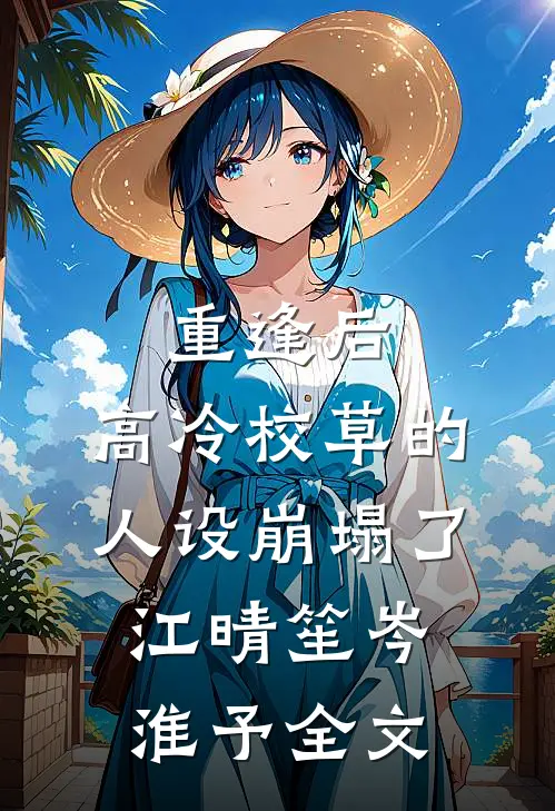重逢后，高冷校草的人设崩塌了江晴笙岑淮予全文