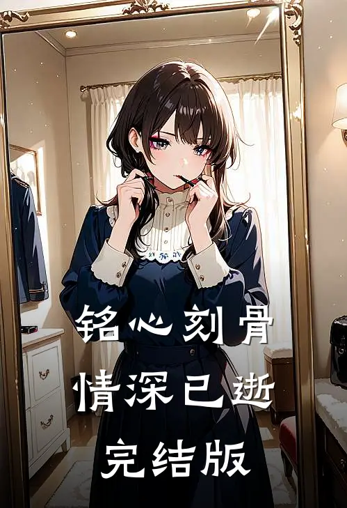 铭心刻骨,情深已逝完结版免费观看
