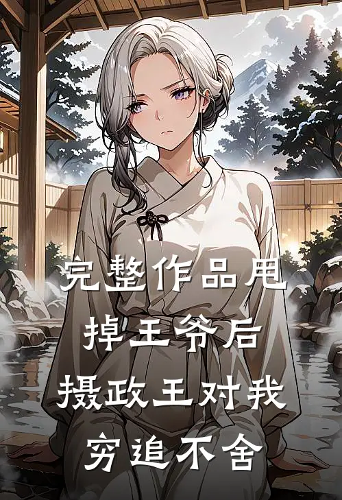 完整作品甩掉王爷后，摄政王对我穷追不舍