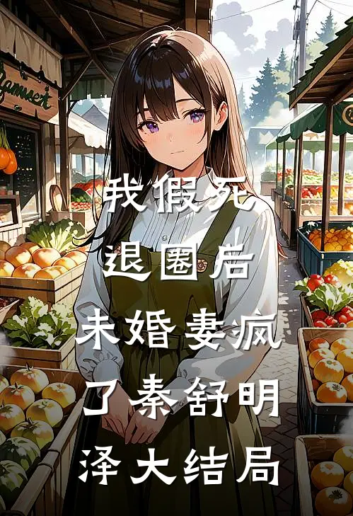 我假死退圈后，未婚妻疯了秦舒明泽大结局