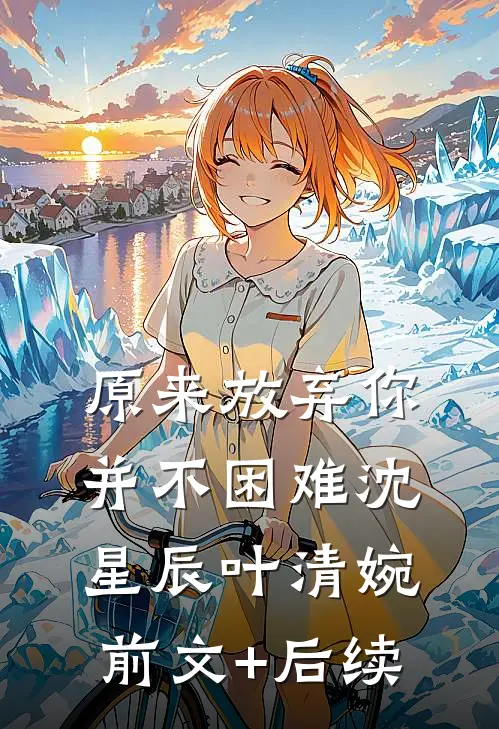 原来放弃你并不困难沈星辰叶清婉前文+后续