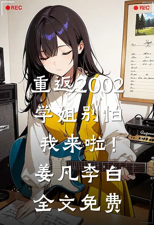 重返2002：学姐别怕我来啦！姜凡李白全文免费
