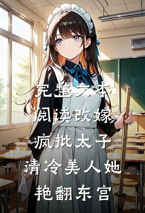 完整文本阅读改嫁疯批太子，清冷美人她艳翻东宫