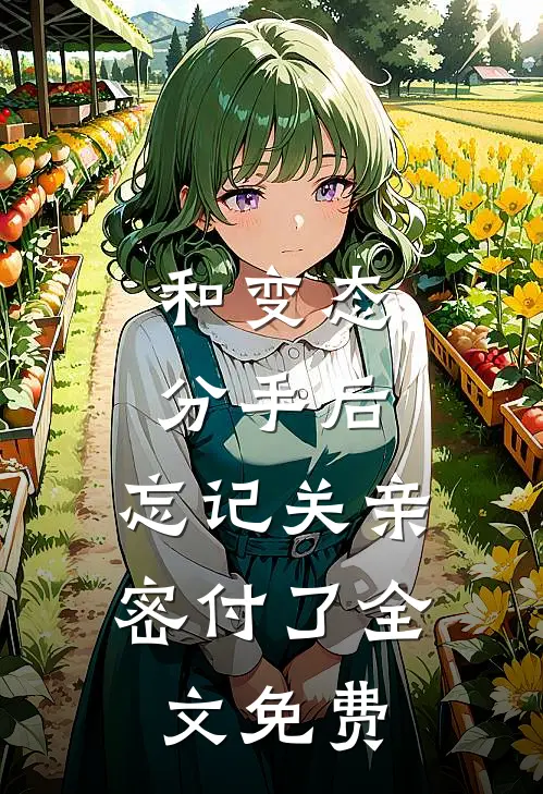 和变态分手后，忘记关亲密付了全文免费