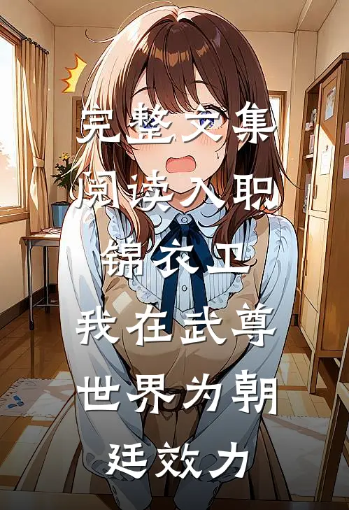 完整文集阅读入职锦衣卫，我在武尊世界为朝廷效力