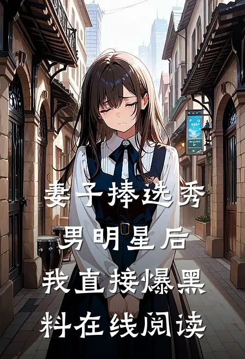 妻子捧选秀男明星后，我直接爆黑料在线阅读