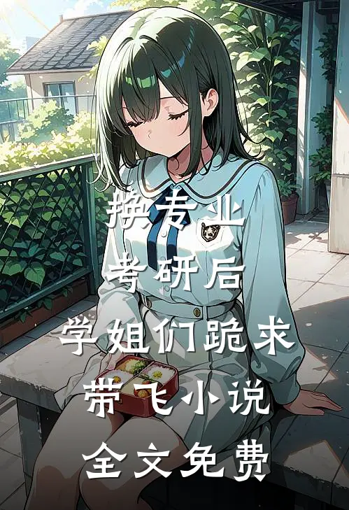 换专业考研后，学姐们跪求带飞小说全文免费