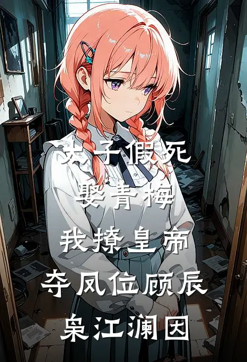 太子假死娶青梅，我撩皇帝，夺凤位顾辰枭江澜因