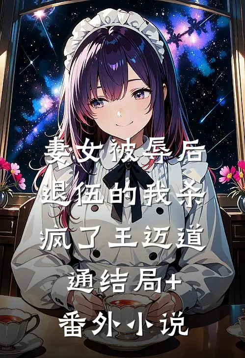 妻女被辱后，退伍的我杀疯了王迈道通结局+番外小说
