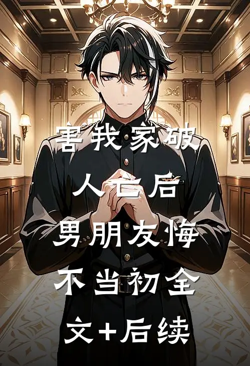 害我家破人亡后，男朋友悔不当初全文+后续
