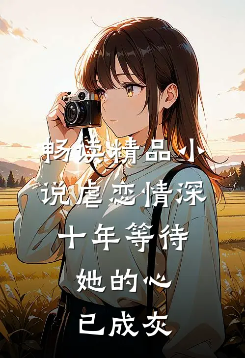 畅读精品小说虐恋情深：十年等待，她的心已成灰