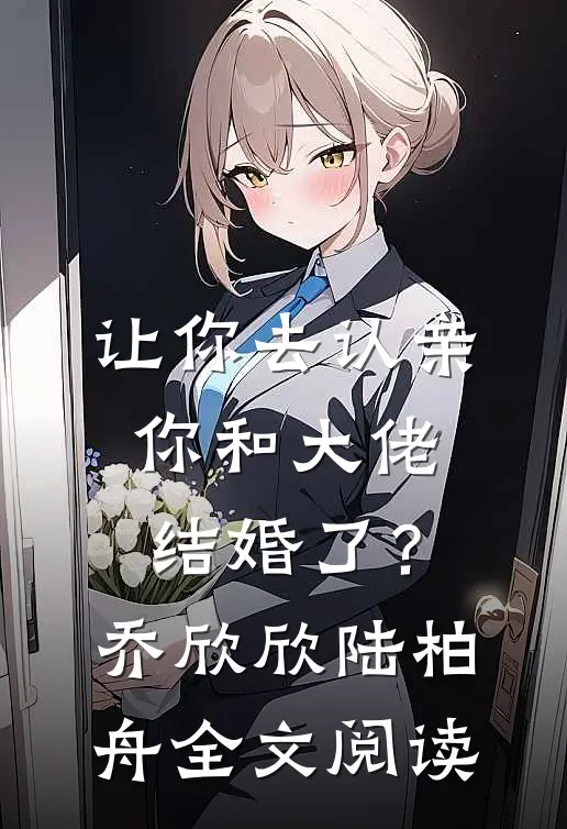 让你去认亲，你和大佬结婚了？乔欣欣陆柏舟全文阅读