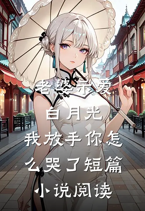 老婆示爱白月光，我放手你怎么哭了短篇小说阅读