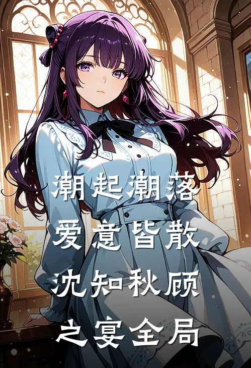 潮起潮落，爱意皆散沈知秋顾之宴全局