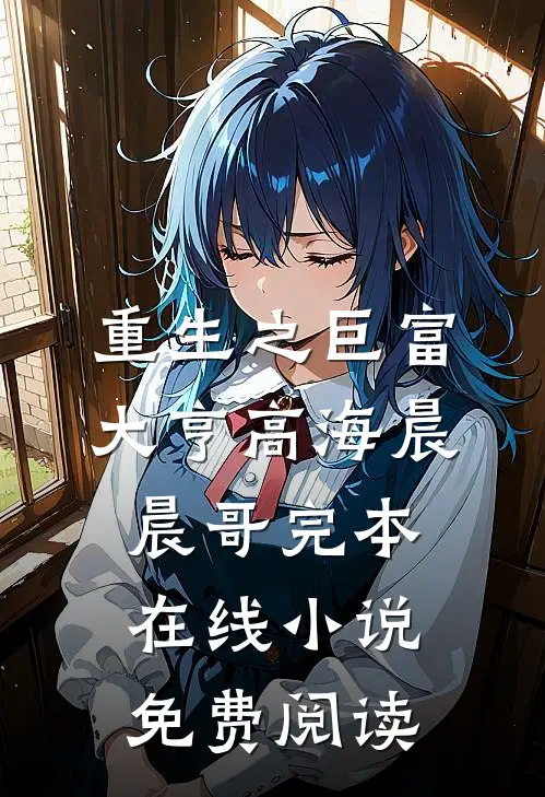 重生之巨富大亨高海晨晨哥完本在线小说免费阅读