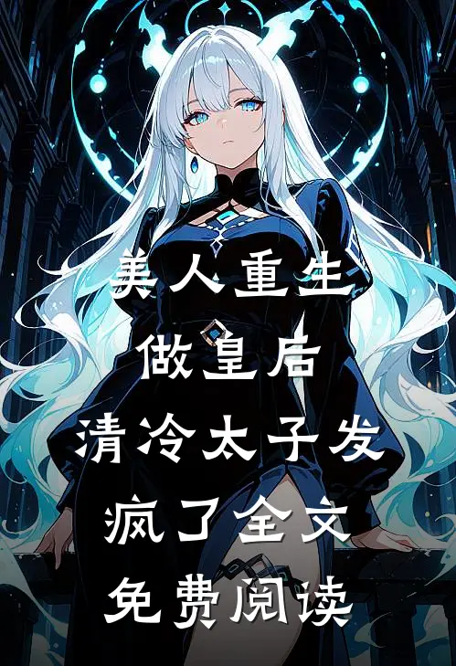 美人重生做皇后,清冷太子发疯了全文免费阅读无弹窗