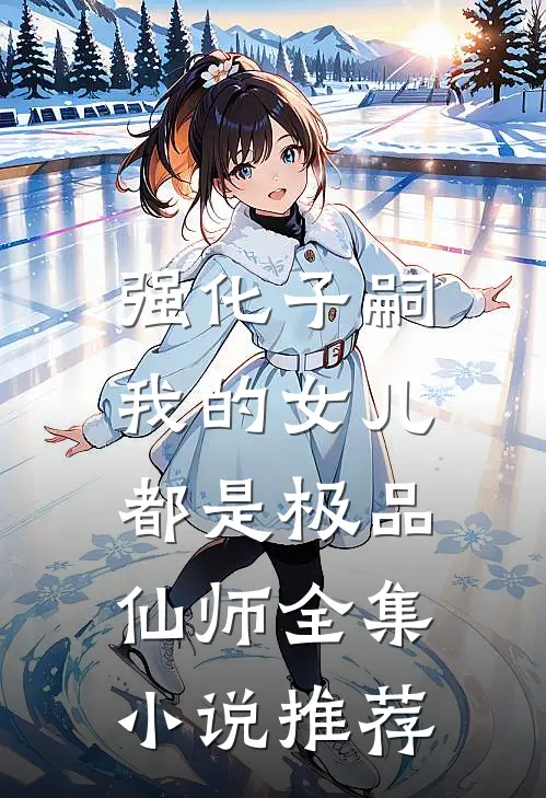 强化子嗣，我的女儿都是极品仙师全集小说推荐