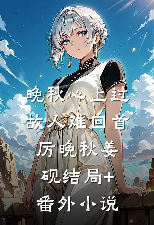 晚秋心上过，故人难回首厉晚秋姜砚结局+番外小说