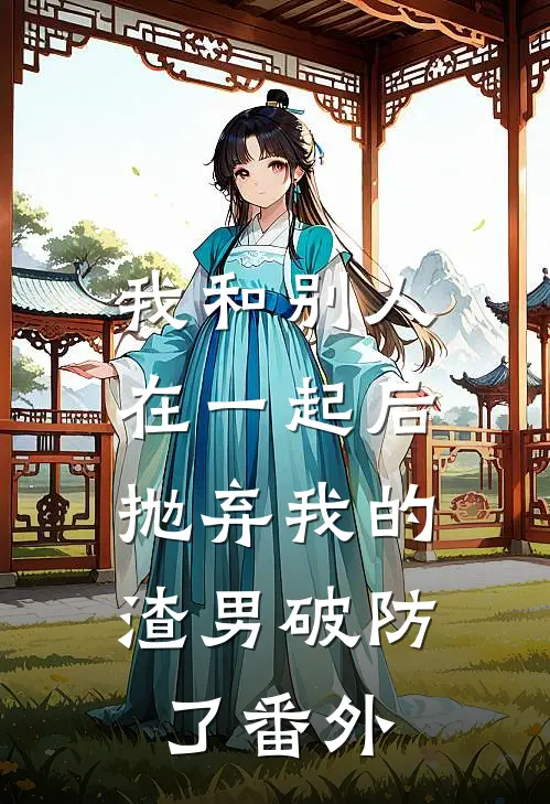我和别人在一起后，抛弃我的渣男破防了 番外