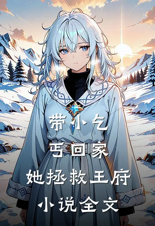 带小乞丐回家，她拯救王府小说全文