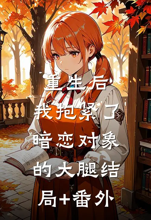 重生后，我抱紧了暗恋对象的大腿结局+番外