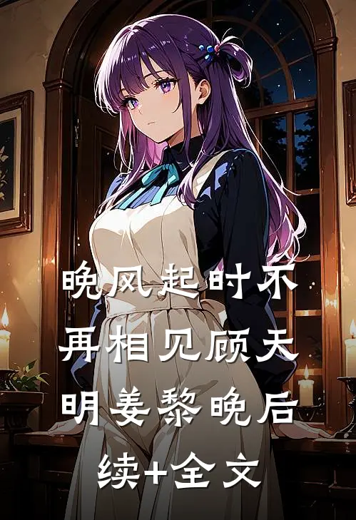 晚风起时不再相见顾天明姜黎晚后续+全文