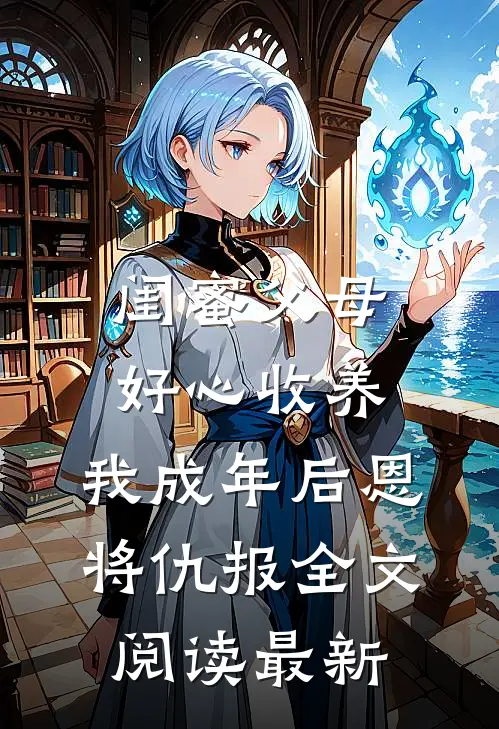 闺蜜父母好心收养，我成年后恩将仇报全文阅读最新