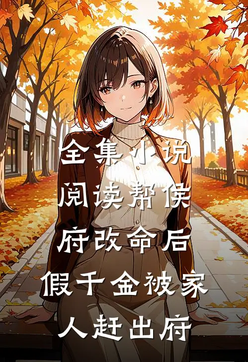 全集小说阅读帮侯府改命后，假千金被家人赶出府