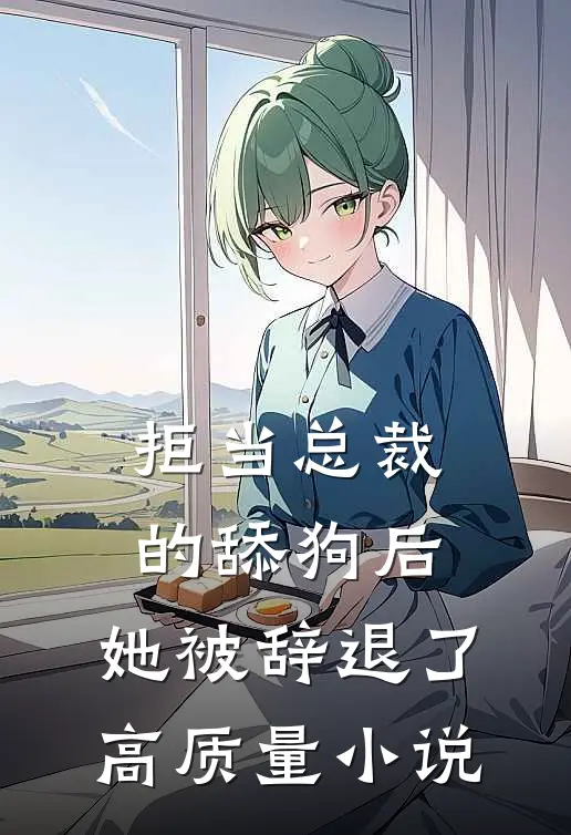 拒当总裁的舔狗后，她被辞退了高质量小说