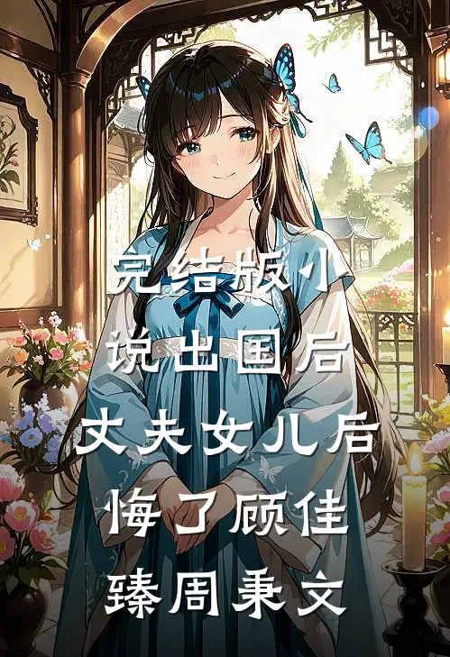 完结版小说出国后，丈夫女儿后悔了顾佳臻周秉文