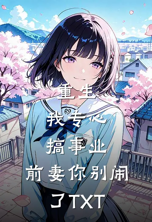 重生：我专心搞事业，前妻你别闹了TXT