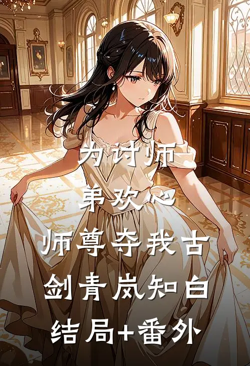 为讨师弟欢心，师尊夺我古剑青岚知白结局+番外