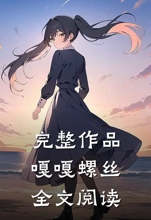完整作品嘎嘎螺丝全文阅读