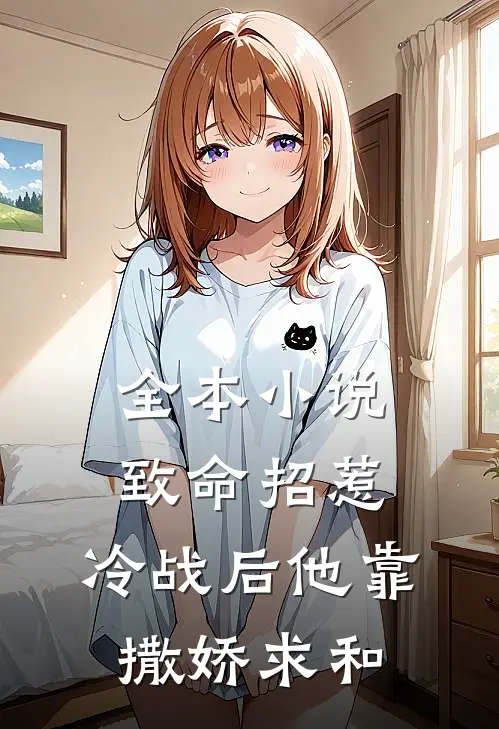 全本小说致命招惹：冷战后他靠撒娇求和