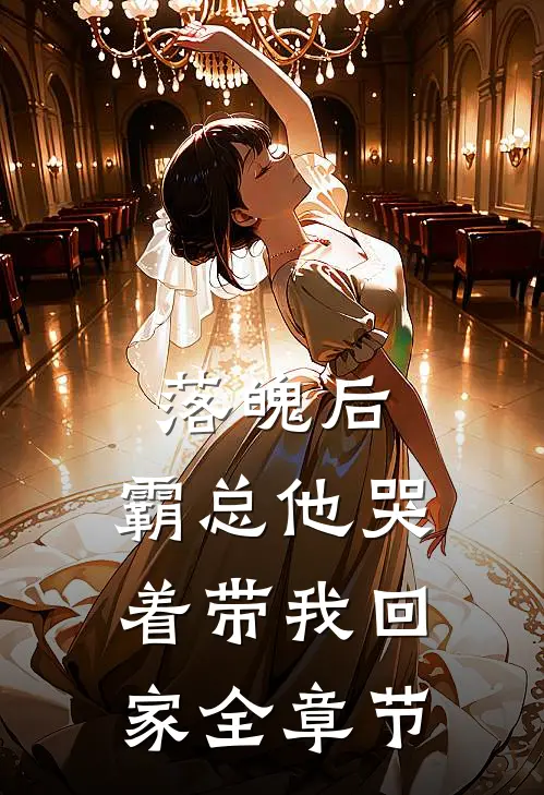 落魄后,霸总他哭着带我回家全章节免费阅读