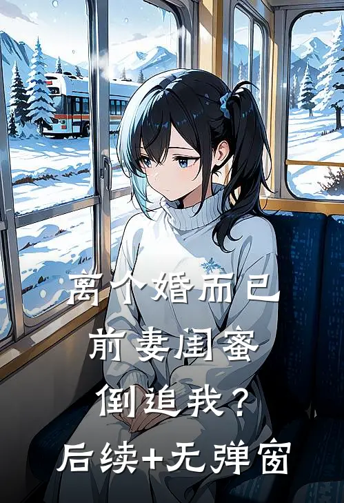 离个婚而已，前妻闺蜜倒追我？后续+无弹窗