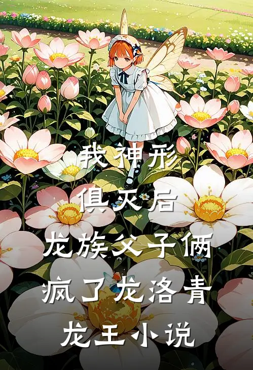 我神形俱灭后，龙族父子俩疯了龙洛青龙王小说