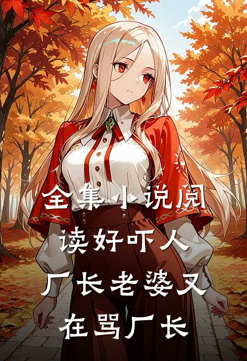 全集小说阅读好吓人，厂长老婆又在骂厂长