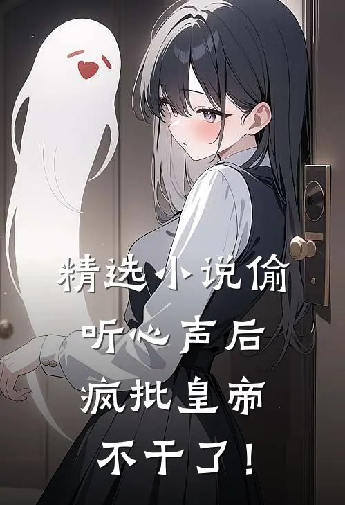 精选小说偷听心声后，疯批皇帝不干了！