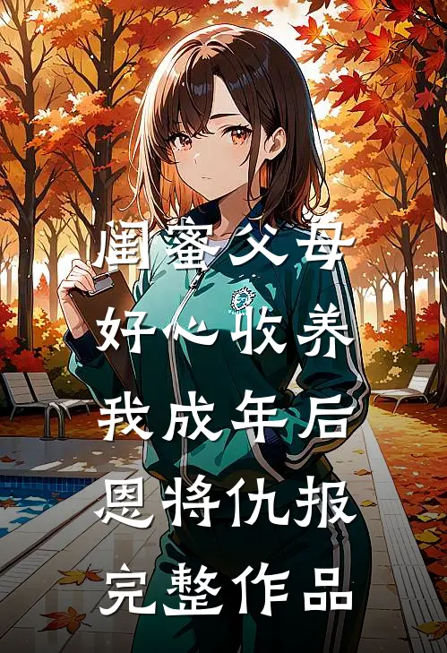 闺蜜父母好心收养，我成年后恩将仇报完整作品