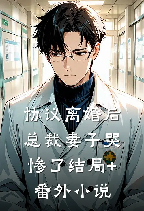 协议离婚后，总裁妻子哭惨了结局+番外小说