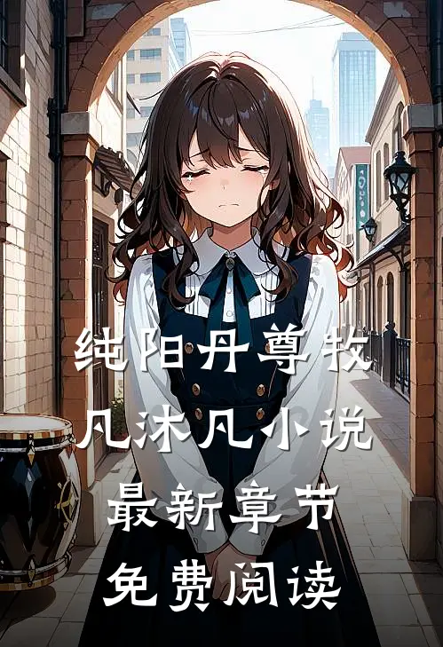 纯阳丹尊牧凡沐凡小说最新章节免费阅读