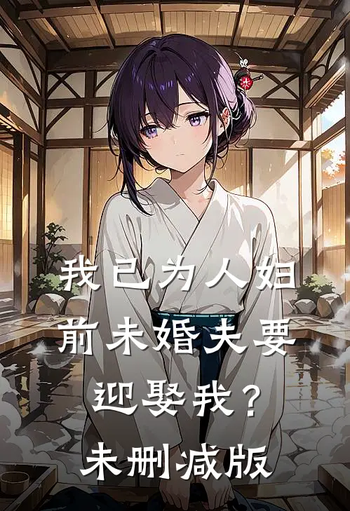 我已为人妇，前未婚夫要迎娶我？未删减版