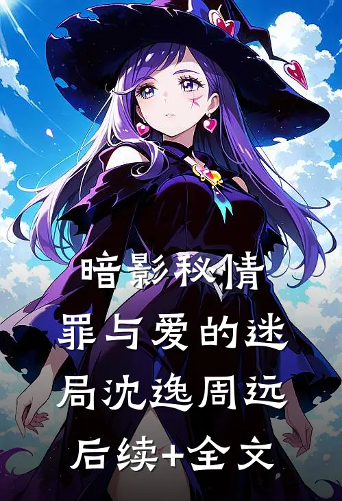 暗影秘情：罪与爱的迷局沈逸周远后续+全文