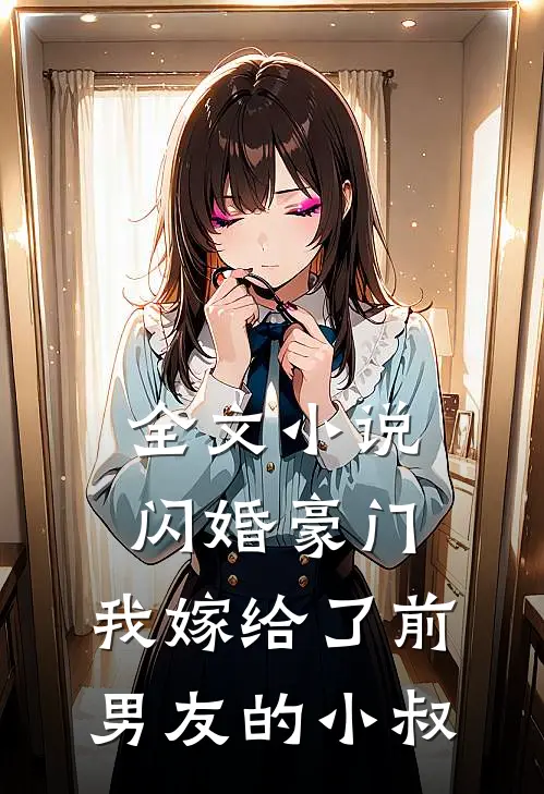 全文小说闪婚豪门：我嫁给了前男友的小叔