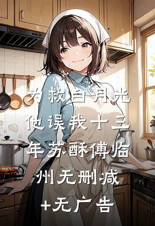 为救白月光，他误我十三年苏酥傅临州无删减+无广告